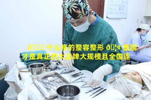 🐎 什么样的整容整形 🦢 医院才是真正的大品牌大规模且全国连锁的佼佼者呢